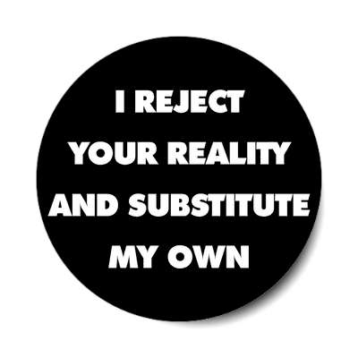 i reject your reality and substitute my own sticker ego booster self awareness self affirmation positive feeling good feeling love loved relationships social